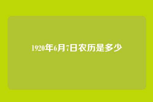 1920年6月7日农历是多少