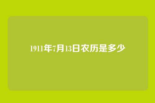 1911年7月13日农历是多少