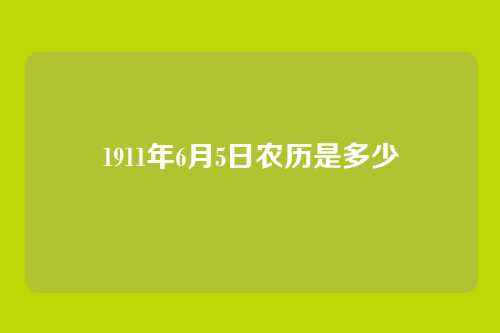 1911年6月5日农历是多少
