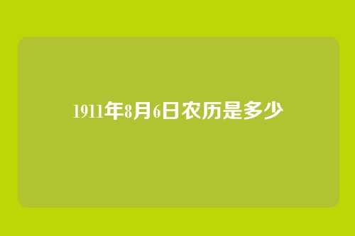 1911年8月6日农历是多少