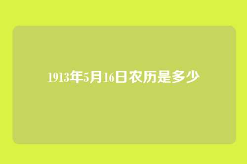 1913年5月16日农历是多少