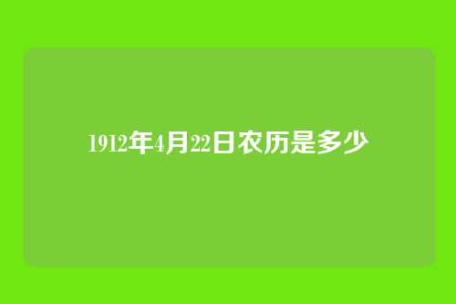 1912年4月22日农历是多少