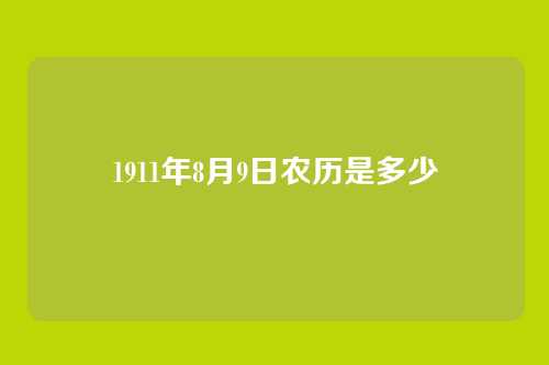 1911年8月9日农历是多少