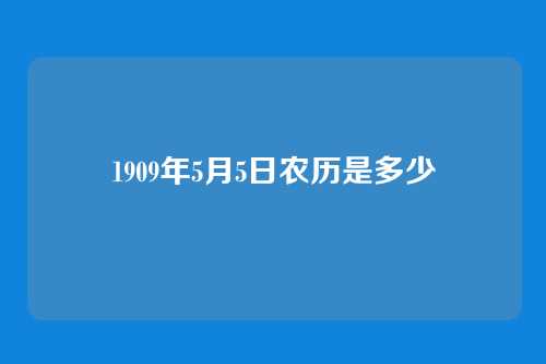 1909年5月5日农历是多少