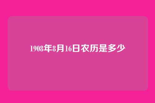 1908年8月16日农历是多少