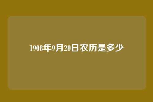 1908年9月20日农历是多少