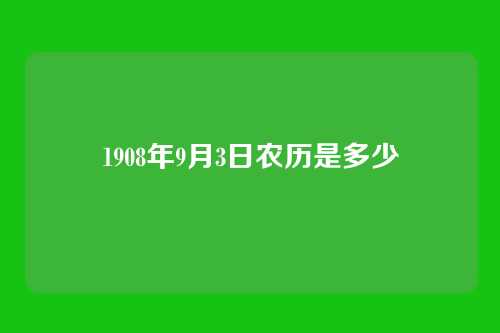 1908年9月3日农历是多少