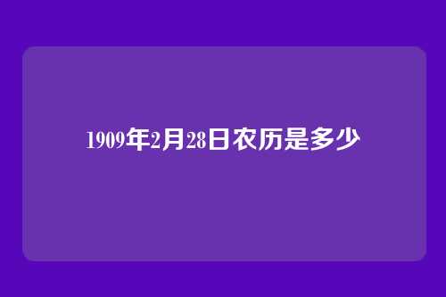 1909年2月28日农历是多少