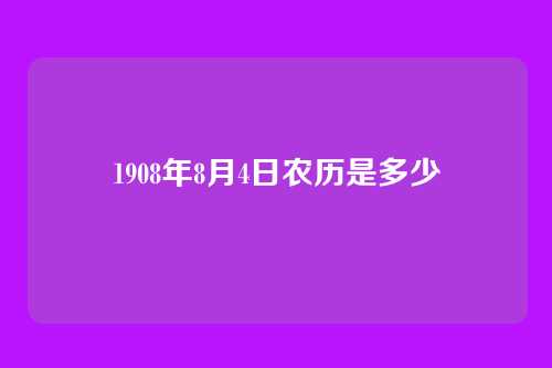 1908年8月4日农历是多少