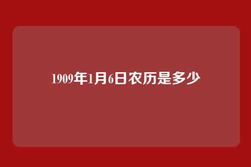 1909年1月6日农历是多少