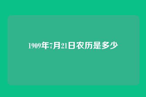 1909年7月21日农历是多少