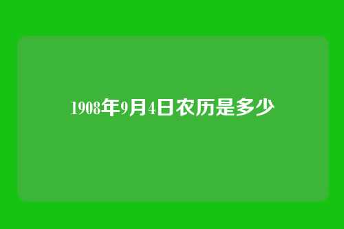 1908年9月4日农历是多少
