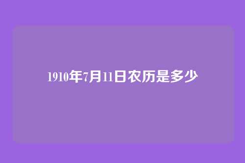 1910年7月11日农历是多少