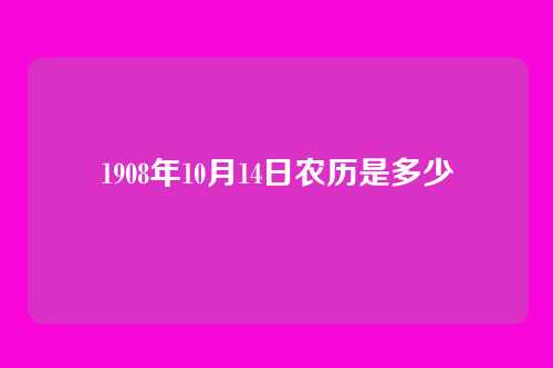 1908年10月14日农历是多少