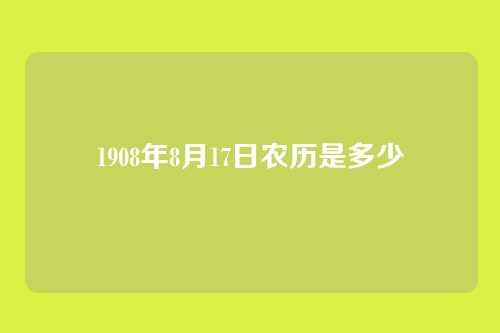 1908年8月17日农历是多少