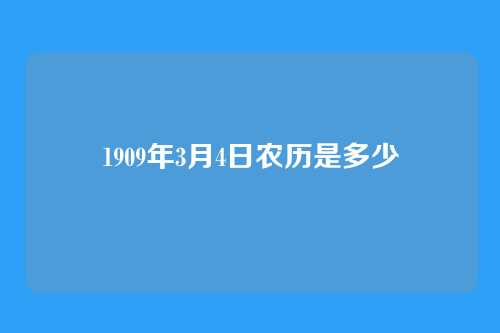1909年3月4日农历是多少