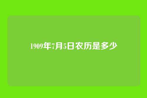 1909年7月5日农历是多少