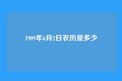 1909年6月2日农历是多少