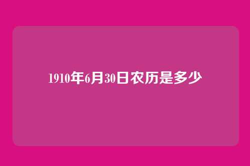 1910年6月30日农历是多少