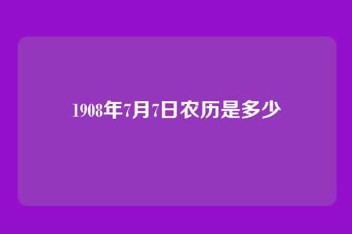 1908年7月7日农历是多少