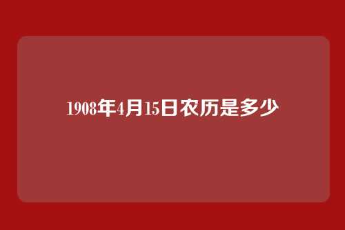 1908年4月15日农历是多少