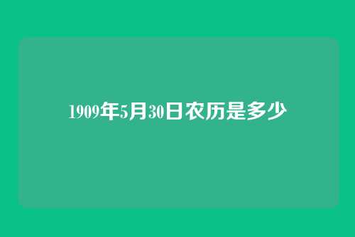 1909年5月30日农历是多少