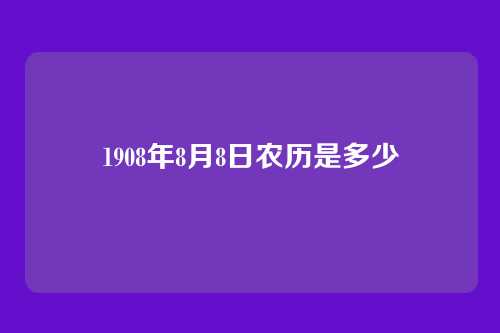 1908年8月8日农历是多少