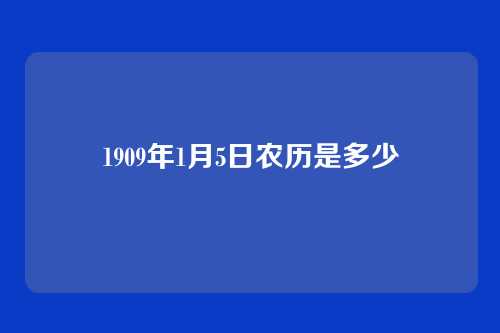 1909年1月5日农历是多少