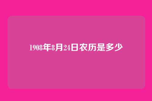 1908年8月24日农历是多少