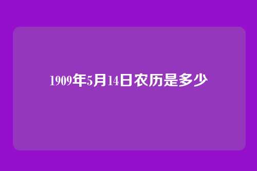 1909年5月14日农历是多少