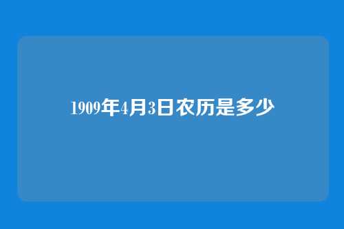 1909年4月3日农历是多少