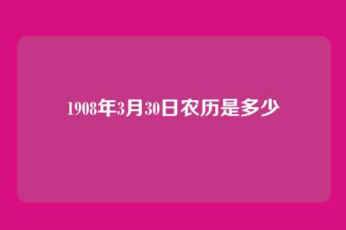 1908年3月30日农历是多少