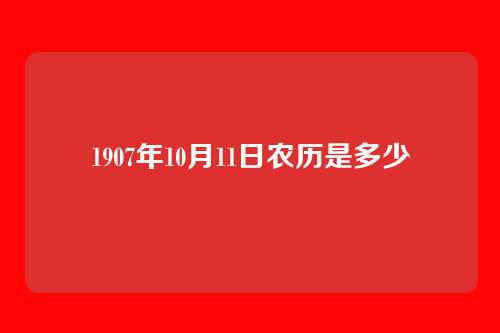 1907年10月11日农历是多少