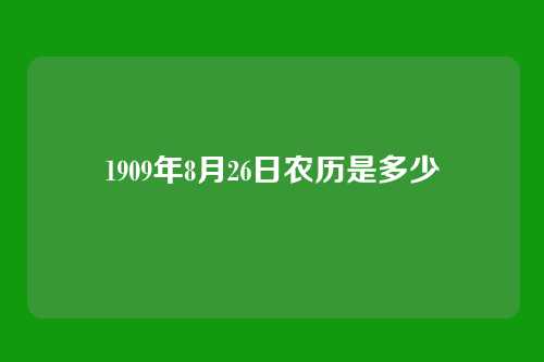 1909年8月26日农历是多少