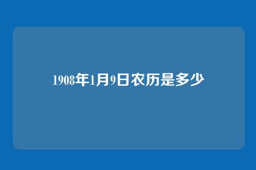 1908年1月9日农历是多少
