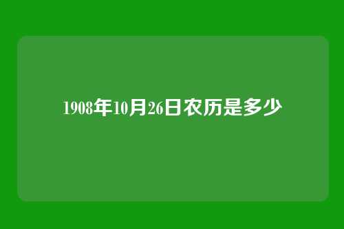 1908年10月26日农历是多少