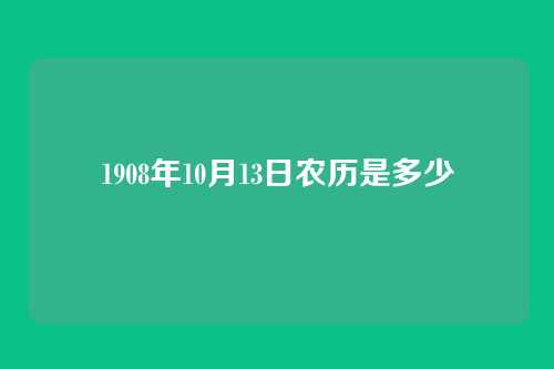 1908年10月13日农历是多少