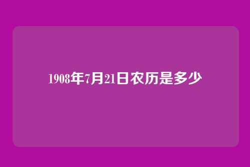 1908年7月21日农历是多少