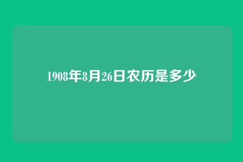 1908年8月26日农历是多少