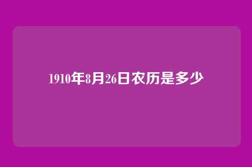 1910年8月26日农历是多少