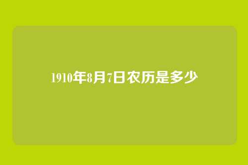 1910年8月7日农历是多少