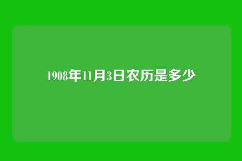 1908年11月3日农历是多少