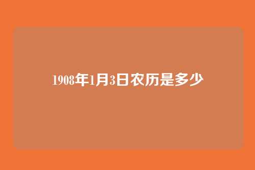1908年1月3日农历是多少