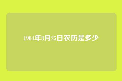 1904年8月25日农历是多少