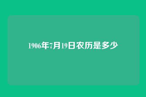 1906年7月19日农历是多少