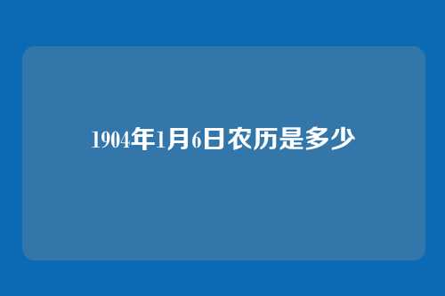 1904年1月6日农历是多少