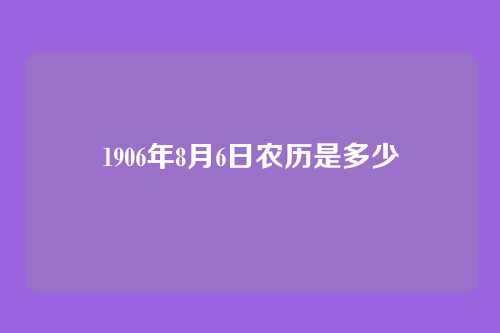 1906年8月6日农历是多少