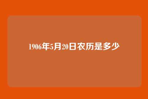 1906年5月20日农历是多少