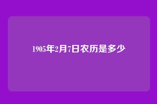 1905年2月7日农历是多少