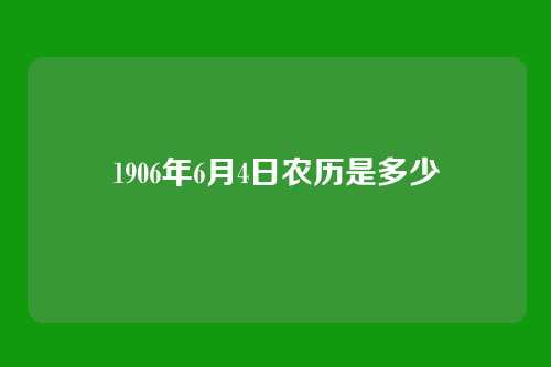 1906年6月4日农历是多少